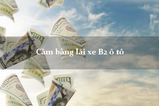 Cầm bằng lái xe B2 ô tô
