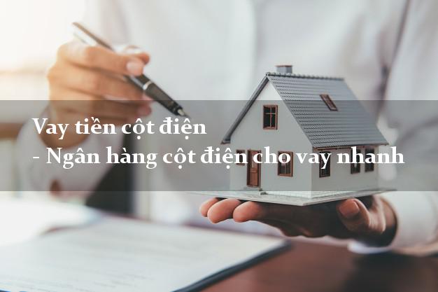 Vay tiền cột điện - Ngân hàng cột điện cho vay nhanh