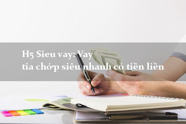 H5 Sieu vay: Vay tia chớp siêu nhanh có tiền liền