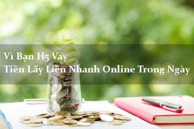 Vì Bạn H5 Vay Tiền Lấy Liền Nhanh Online Trong Ngày
