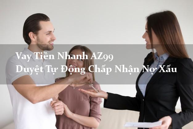 Vay Tiền Nhanh AZ99 Duyệt Tự Động Chấp Nhận Nợ Xấu