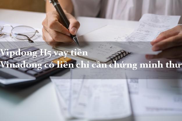 Vipdong H5 vay tiền Vinadong có liền chỉ cần chứng minh thư