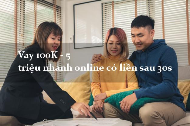 Vay 100K - 5 triệu nhanh online có liền sau 30s