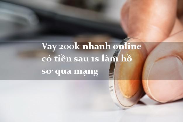 Vay 200k nhanh online có tiền sau 1s làm hồ sơ qua mạng