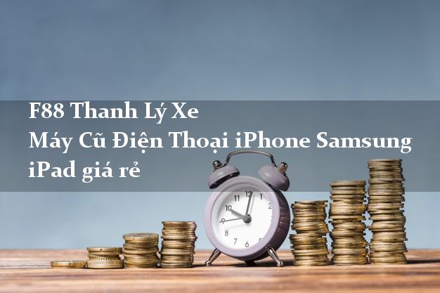 F88 Thanh Lý Xe Máy Cũ Điện Thoại iPhone Samsung iPad giá rẻ