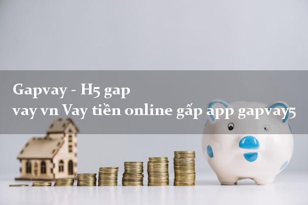 Gapvay - H5 gap vay vn Vay tiền online gấp app gapvay5