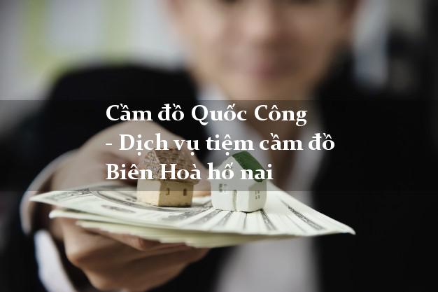 Cầm đồ Quốc Công - Dịch vụ tiệm cầm đồ Biên Hoà hố nai