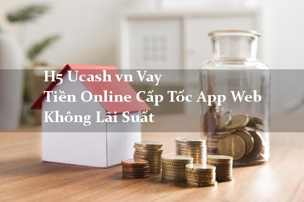 H5 Ucash vn Vay Tiền Online Cấp Tốc App Web Không Lãi Suất
