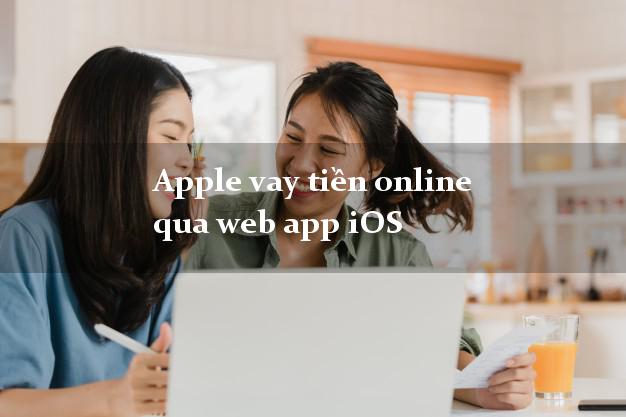 Apple vay tiền online qua web app iOS hỗ trợ nợ xấu