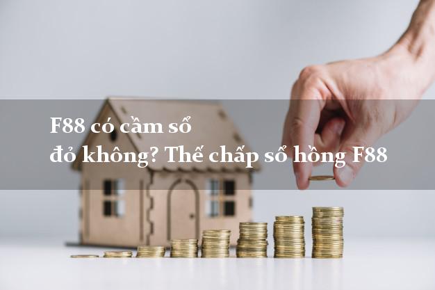 F88 có cầm sổ đỏ không? Thế chấp sổ hồng F88 24/7
