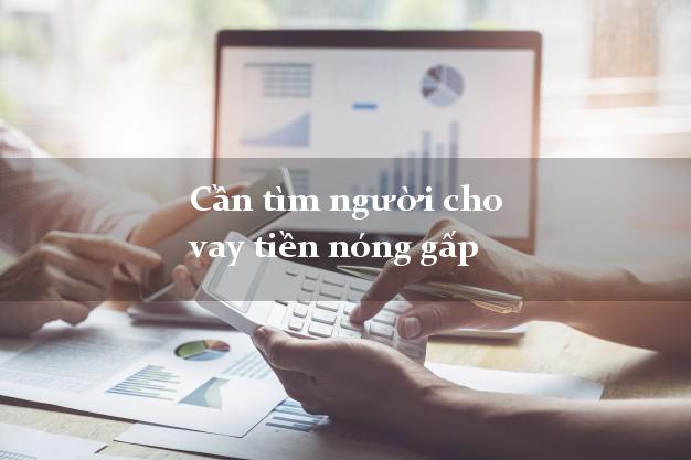 Cần tìm người cho vay tiền nóng gấp lấy liền trong ngày