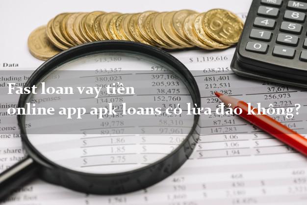 Fast loan vay tiền online app apk loans có lừa đảo không?