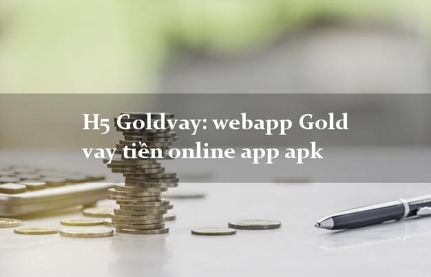 H5 Goldvay: webapp Gold vay tiền online app apk nhanh nhất 24/24h